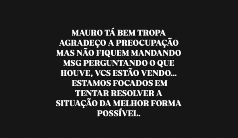 Stories do rapper Oruam com os dizeres "Mauro 'tá' bem 'tropa'. Agradeço a preocupação, mas não fiquem mandando 'msg' perguntando o que houve. 'Vcs' estão vendo... Estamos focados em tentar resolver a situação da melhor forma possível"