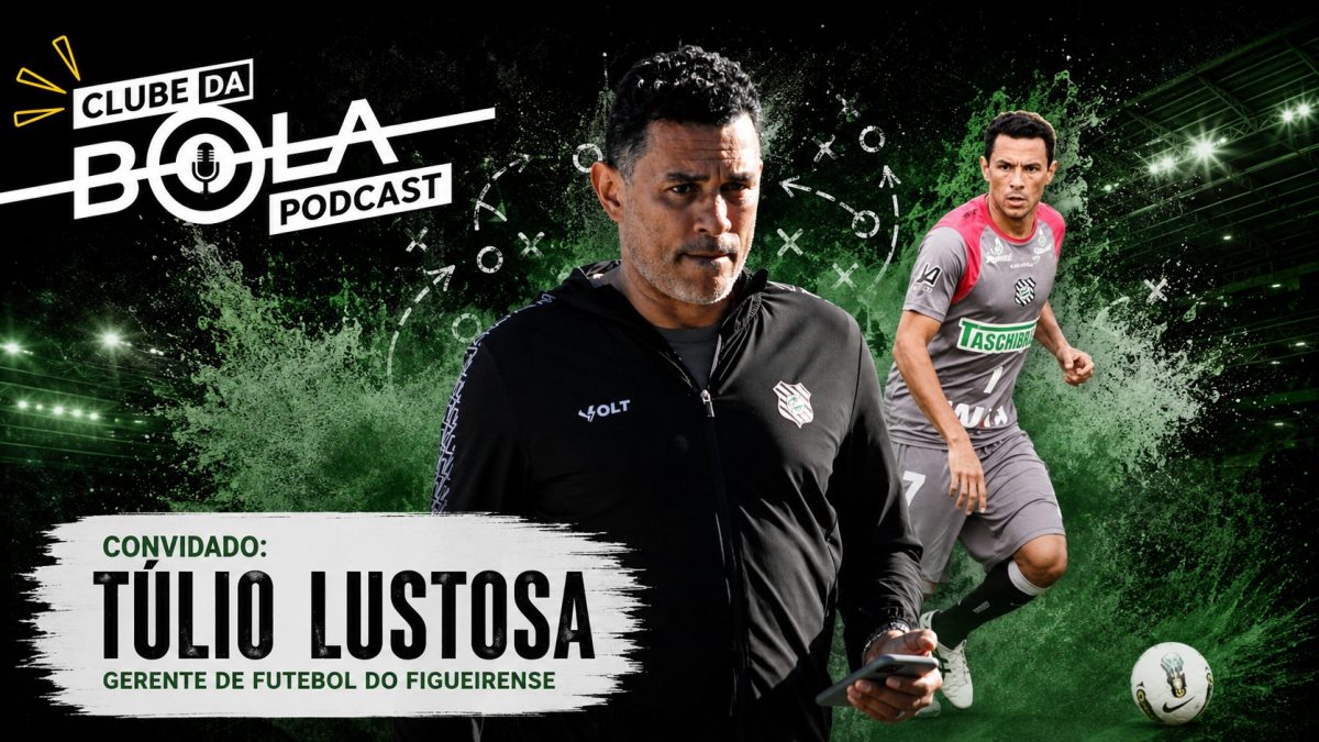 Clube da Bola Podcast – Túlio Lustosa (gerente de futebol do Figueirense)